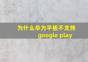 为什么华为平板不支持google play